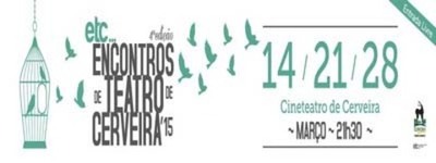 ETC? ENCONTROS DE TEATRO DE CERVEIRA 14, 21 E 28 DE MARZO DE 2015